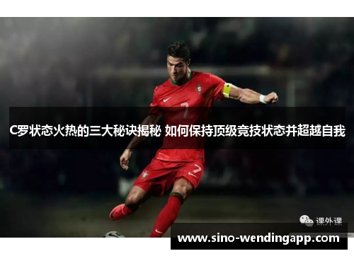 C罗状态火热的三大秘诀揭秘 如何保持顶级竞技状态并超越自我