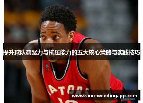 提升球队凝聚力与抗压能力的五大核心策略与实践技巧