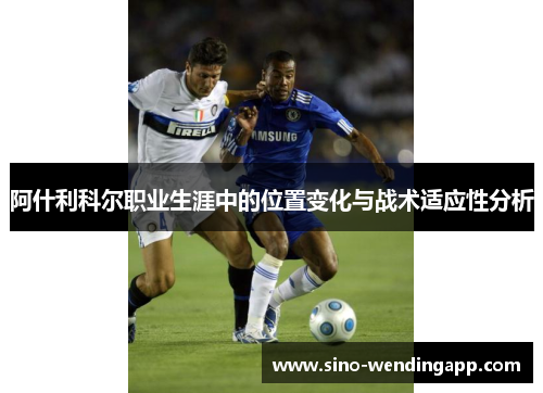阿什利科尔职业生涯中的位置变化与战术适应性分析