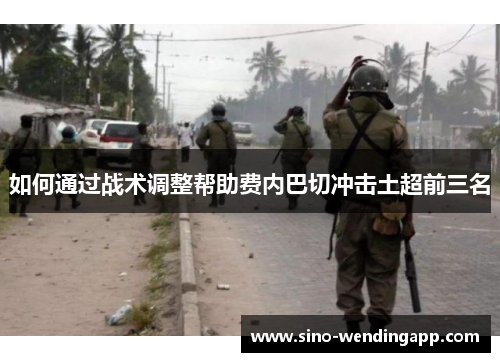 如何通过战术调整帮助费内巴切冲击土超前三名