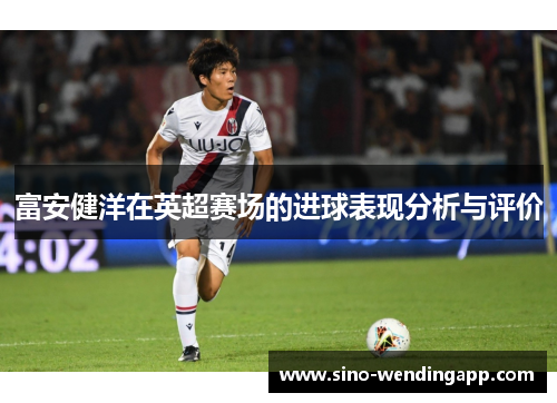 富安健洋在英超赛场的进球表现分析与评价