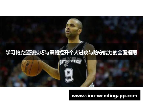 学习帕克篮球技巧与策略提升个人进攻与防守能力的全面指南