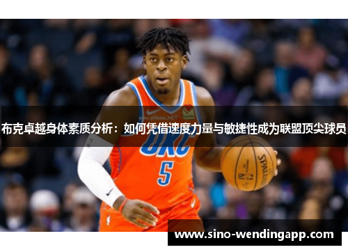 布克卓越身体素质分析：如何凭借速度力量与敏捷性成为联盟顶尖球员