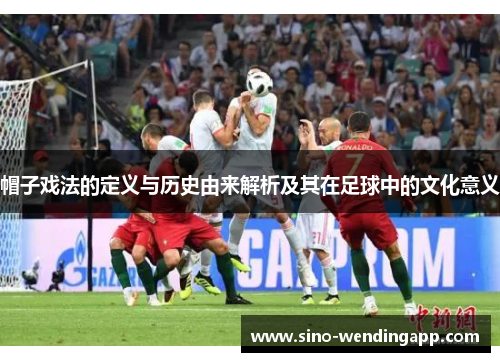 帽子戏法的定义与历史由来解析及其在足球中的文化意义