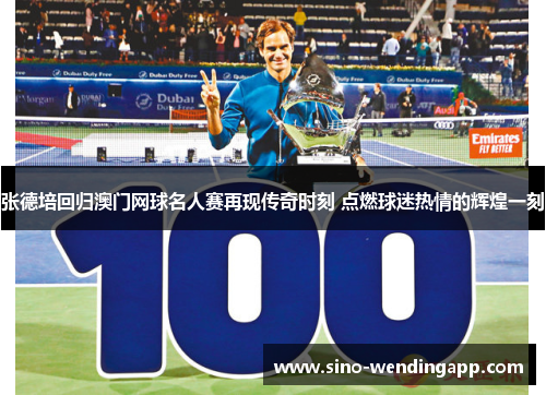 张德培回归澳门网球名人赛再现传奇时刻 点燃球迷热情的辉煌一刻