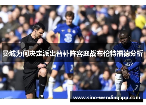 曼城为何决定派出替补阵容迎战布伦特福德分析