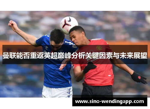 曼联能否重返英超巅峰分析关键因素与未来展望