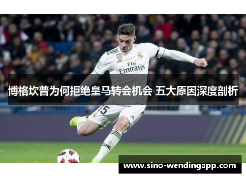 博格坎普为何拒绝皇马转会机会 五大原因深度剖析