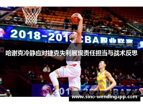 哈谢克冷静应对捷克失利展现责任担当与战术反思