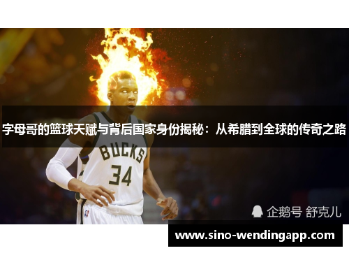 字母哥的篮球天赋与背后国家身份揭秘：从希腊到全球的传奇之路