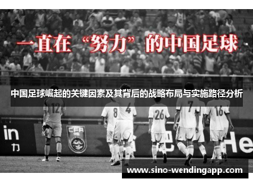中国足球崛起的关键因素及其背后的战略布局与实施路径分析