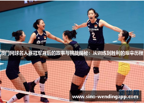 澳门网球名人赛冠军背后的故事与挑战揭秘:从训练到胜利的艰辛历程 澳门网球名人赛冠军背后的故事与挑战揭秘:从训练到胜利的艰辛历程