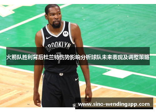 火箭队胜利背后杜兰特伤势影响分析球队未来表现及调整策略 火箭队胜利背后杜兰特伤势影响分析球队未来表现及调整策略