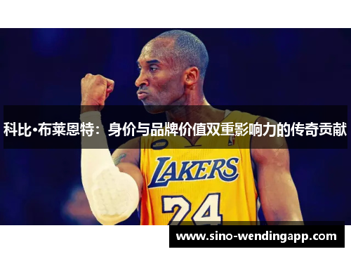 科比·布莱恩特:身价与品牌价值双重影响力的传奇贡献 科比·布莱恩特:身价与品牌价值双重影响力的传奇贡献