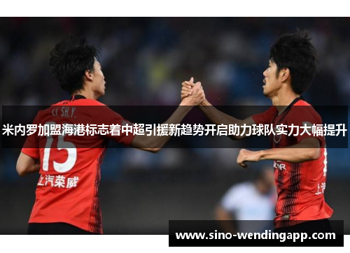 米内罗加盟海港标志着中超引援新趋势开启助力球队实力大幅提升