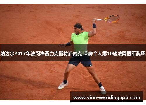 纳达尔2017年法网决赛力克斯特潘内克 荣膺个人第10座法网冠军奖杯