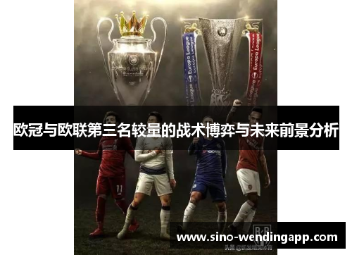欧冠与欧联第三名较量的战术博弈与未来前景分析