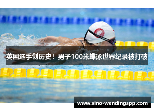 英国选手创历史！男子100米蝶泳世界纪录被打破