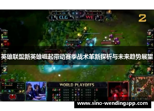 英雄联盟新英雄崛起带动赛季战术革新探析与未来趋势展望