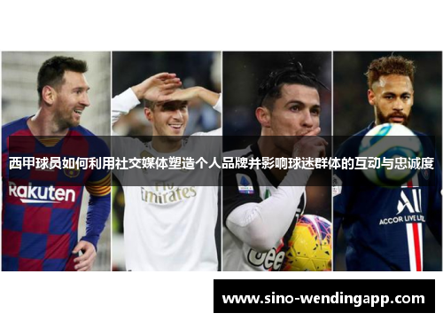 西甲球员如何利用社交媒体塑造个人品牌并影响球迷群体的互动与忠诚度