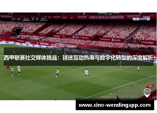 西甲联赛社交媒体挑战:球迷互动热潮与数字化转型的深度解析 西甲联赛社交媒体挑战:球迷互动热潮与数字化转型的深度解析
