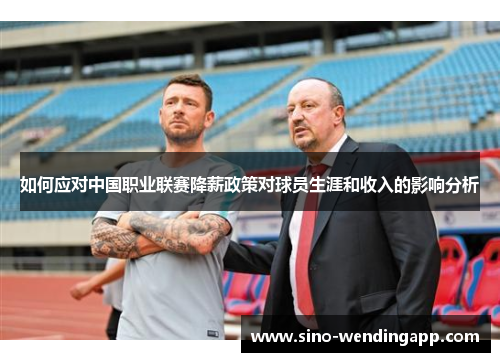 如何应对中国职业联赛降薪政策对球员生涯和收入的影响分析