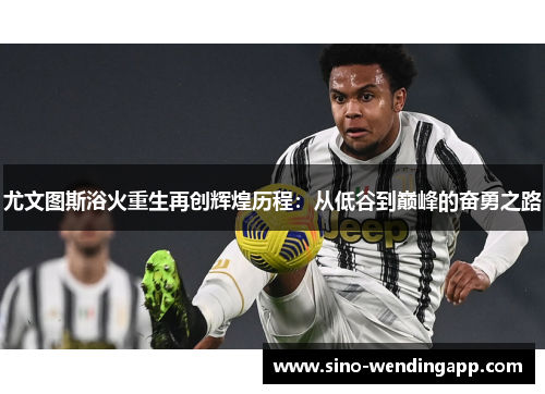 尤文图斯浴火重生再创辉煌历程:从低谷到巅峰的奋勇之路 尤文图斯浴火重生再创辉煌历程:从低谷到巅峰的奋勇之路