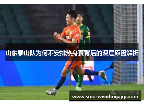 山东泰山队为何不安排热身赛背后的深层原因解析 山东泰山队为何不安排热身赛背后的深层原因解析