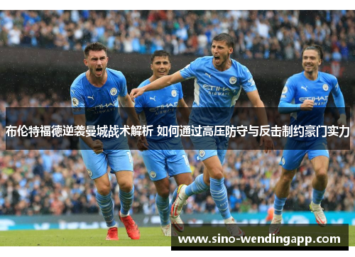 布伦特福德逆袭曼城战术解析 如何通过高压防守与反击制约豪门实力 布伦特福德逆袭曼城战术解析 如何通过高压防守与反击制约豪门实力