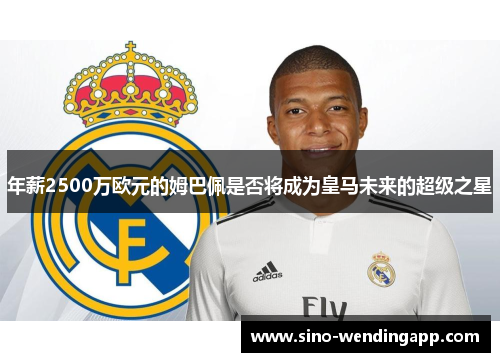 年薪2500万欧元的姆巴佩是否将成为皇马未来的超级之星 年薪2500万欧元的姆巴佩是否将成为皇马未来的超级之星