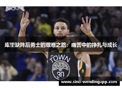 库里缺阵后勇士的艰难之路：痛苦中的挣扎与成长