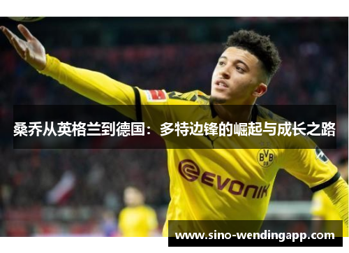 桑乔从英格兰到德国：多特边锋的崛起与成长之路