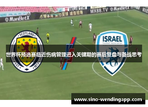 世界杯预选赛临近伤病管理进入关键期的赛后复盘与备战思考