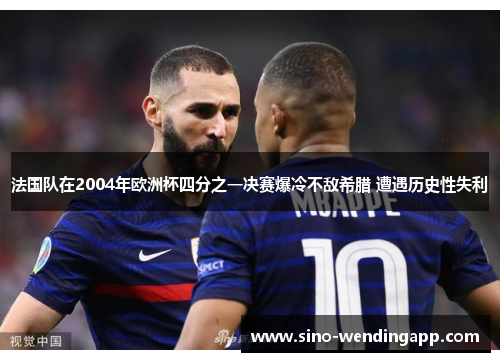 法国队在2004年欧洲杯四分之一决赛爆冷不敌希腊 遭遇历史性失利