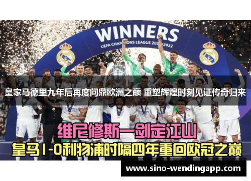 皇家马德里九年后再度问鼎欧洲之巅 重塑辉煌时刻见证传奇归来