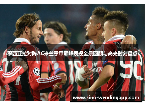 穆西亚拉对阵AC米兰意甲巅峰表现全景回顾与高光时刻盘点