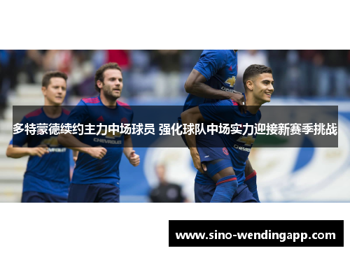 多特蒙德续约主力中场球员 强化球队中场实力迎接新赛季挑战