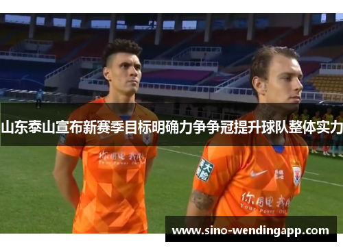 山东泰山宣布新赛季目标明确力争争冠提升球队整体实力