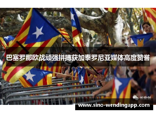 巴塞罗那欧战顽强拼搏获加泰罗尼亚媒体高度赞誉