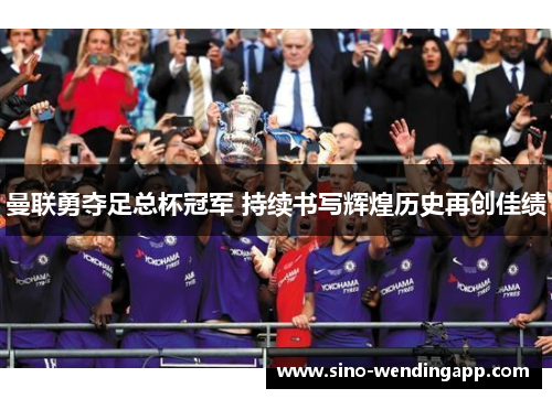 曼联勇夺足总杯冠军 持续书写辉煌历史再创佳绩