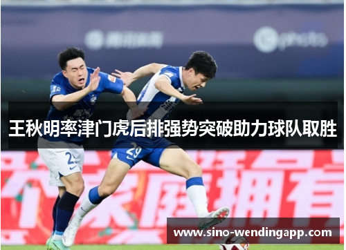 王秋明率津门虎后排强势突破助力球队取胜