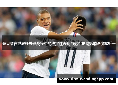 登贝莱在世界杯关键战役中的决定性表现与冠军走向影响深度解析一 登贝莱在世界杯关键战役中的决定性表现与冠军走向影响深度解析一
