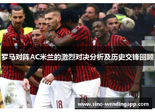 罗马对阵AC米兰的激烈对决分析及历史交锋回顾