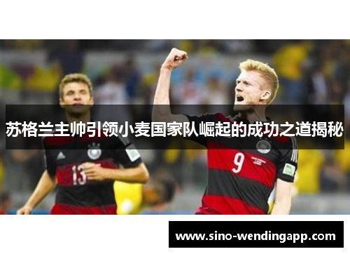 苏格兰主帅引领小麦国家队崛起的成功之道揭秘