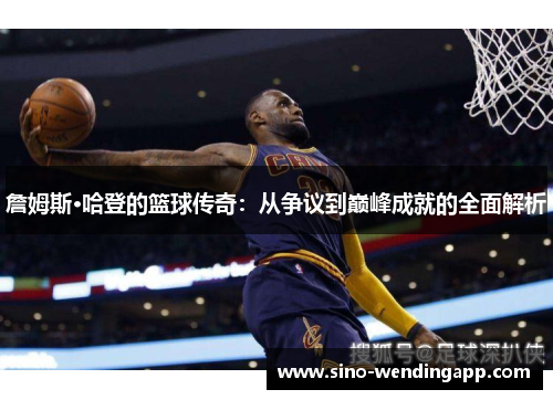 詹姆斯·哈登的篮球传奇：从争议到巅峰成就的全面解析