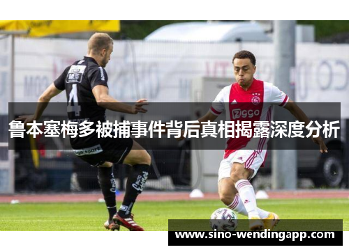 鲁本塞梅多被捕事件背后真相揭露深度分析 鲁本塞梅多被捕事件背后真相揭露深度分析
