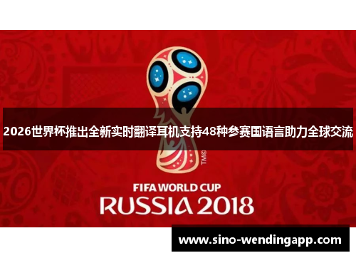 2026世界杯推出全新实时翻译耳机支持48种参赛国语言助力全球交流 2026世界杯推出全新实时翻译耳机支持48种参赛国语言助力全球交流