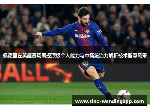 佩德里在英超赛场展现顶级个人能力与中场统治力解析技术智慧风采