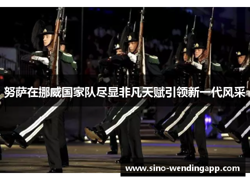 努萨在挪威国家队尽显非凡天赋引领新一代风采 努萨在挪威国家队尽显非凡天赋引领新一代风采