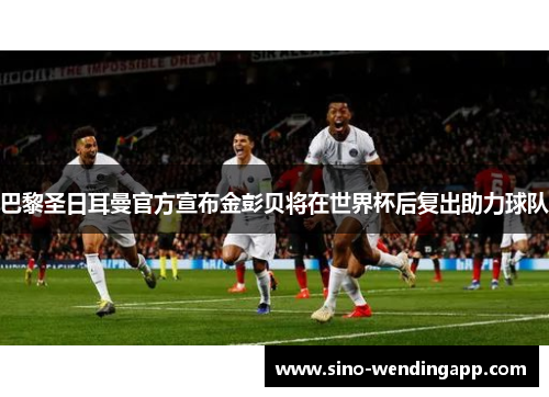 巴黎圣日耳曼官方宣布金彭贝将在世界杯后复出助力球队